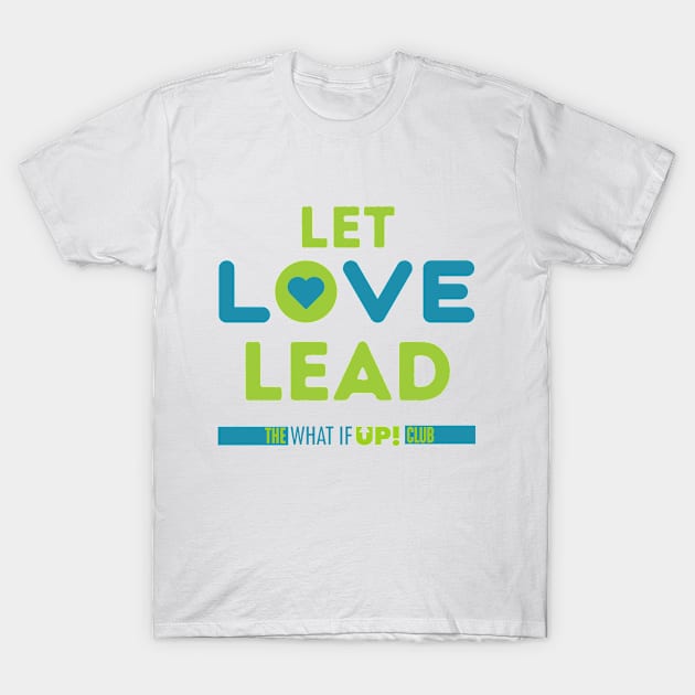 Let Love Lead T-Shirt by TheWhatIfUPClub